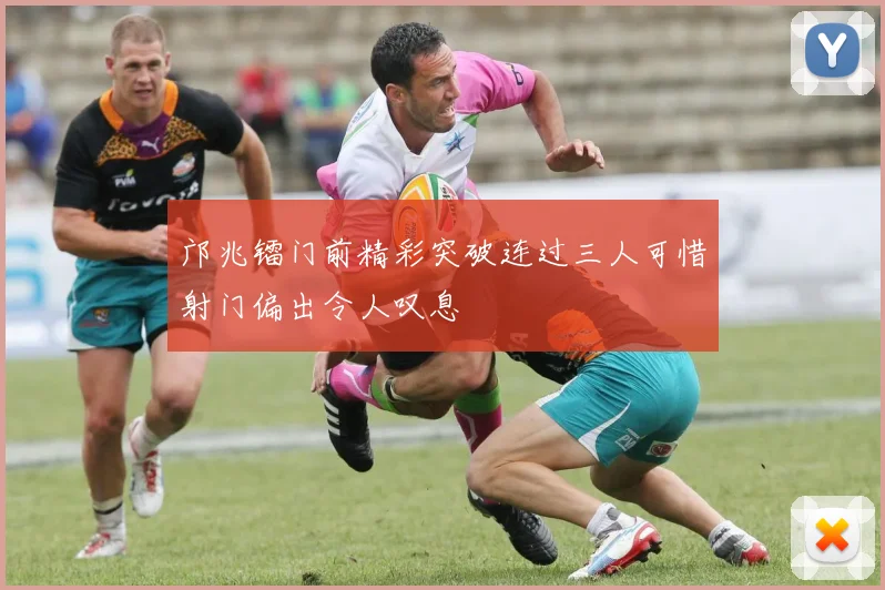 邝兆镭门前精彩突破连过三人可惜射门偏出令人叹息