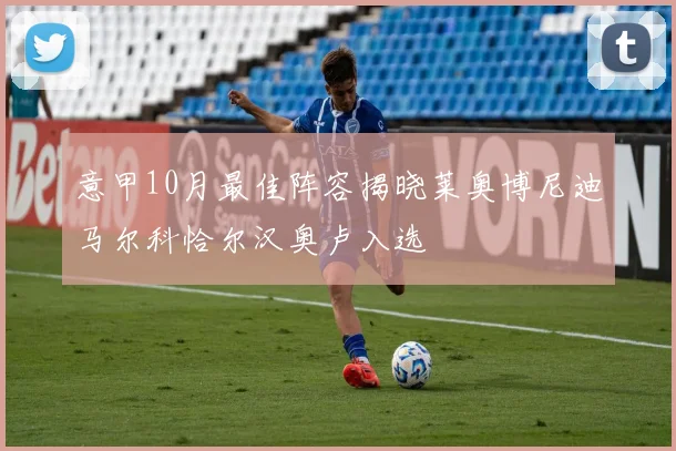 意甲10月最佳阵容揭晓莱奥博尼迪马尔科恰尔汉奥卢入选