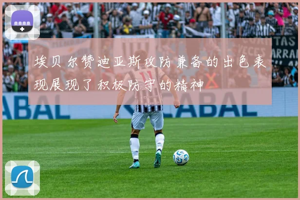 埃贝尔赞迪亚斯攻防兼备的出色表现展现了积极防守的精神