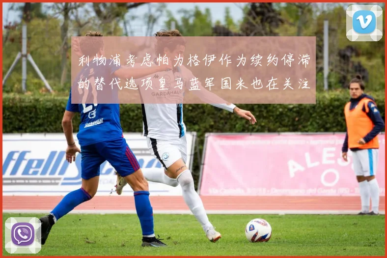 利物浦考虑帕为格伊作为续约停滞的替代选项皇马蓝军国米也在关注