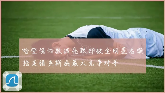 哈登场均数据亮眼却被全明星名额抢走福克斯成最大竞争对手