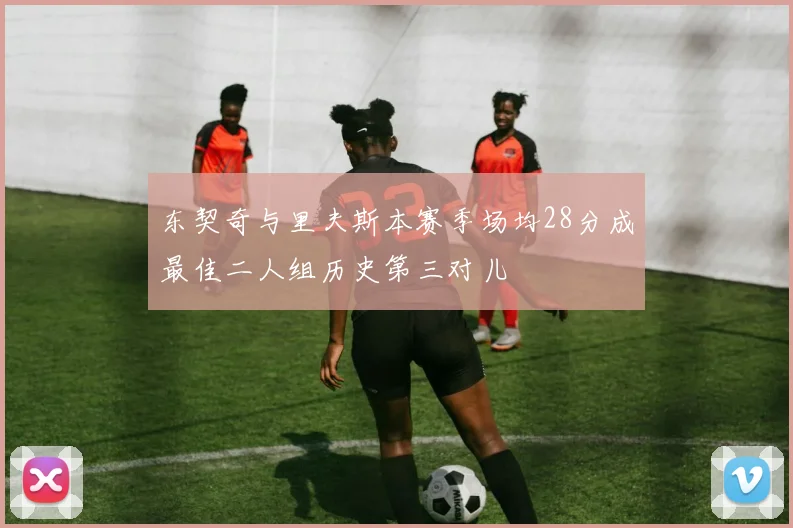 东契奇与里夫斯本赛季场均28分成最佳二人组历史第三对儿