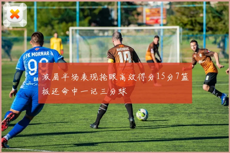 浓眉半场表现抢眼高效得分15分7篮板还命中一记三分球