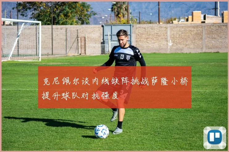 克尼佩尔谈内线缺阵挑战萨隆小桥提升球队对抗强度