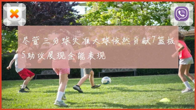尽管三分球失准大球依然贡献7篮板5助攻展现全能表现
