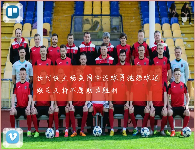 独行侠主场氛围冷淡球员抱怨球迷缺乏支持不愿助力胜利