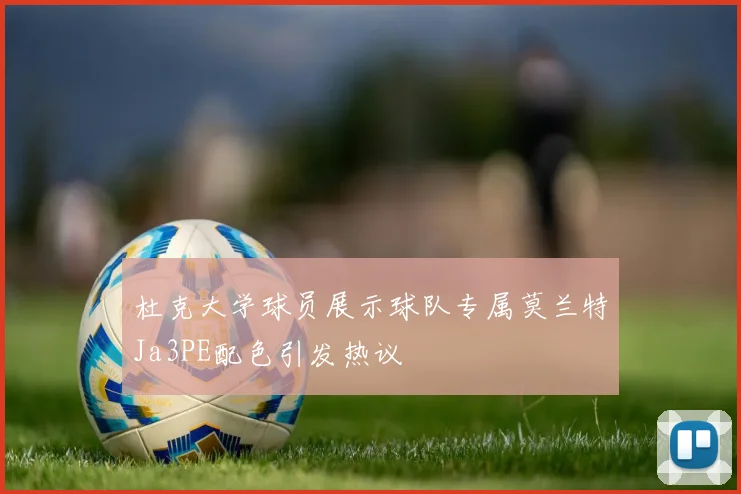 杜克大学球员展示球队专属莫兰特Ja3PE配色引发热议