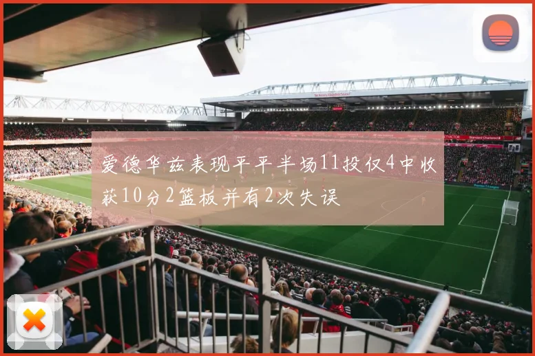 爱德华兹表现平平半场11投仅4中收获10分2篮板并有2次失误