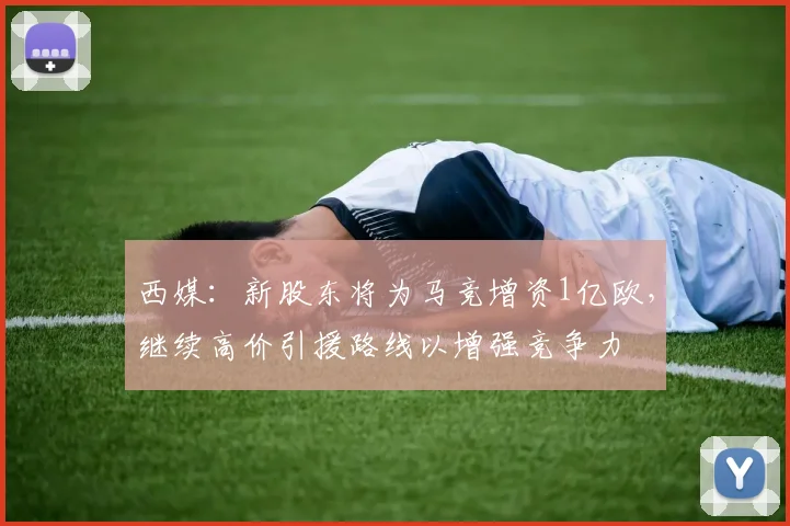 西媒：新股东将为马竞增资1亿欧，继续高价引援路线以增强竞争力