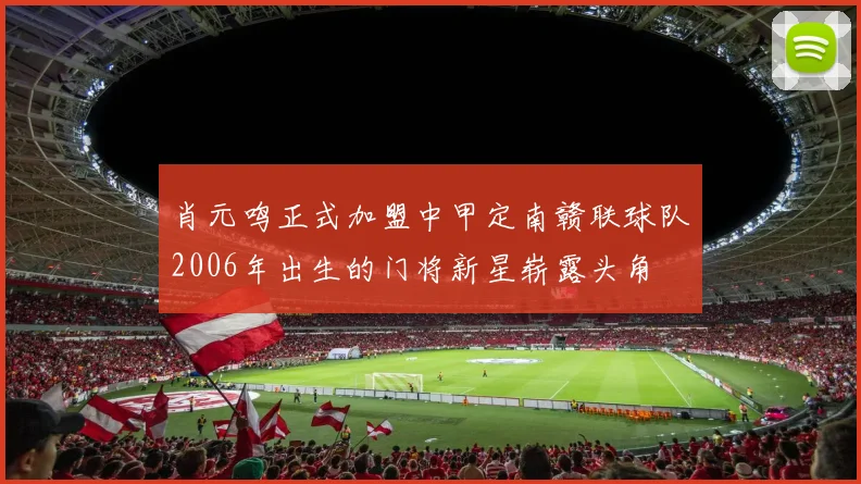 肖元鸣正式加盟中甲定南赣联球队2006年出生的门将新星崭露头角