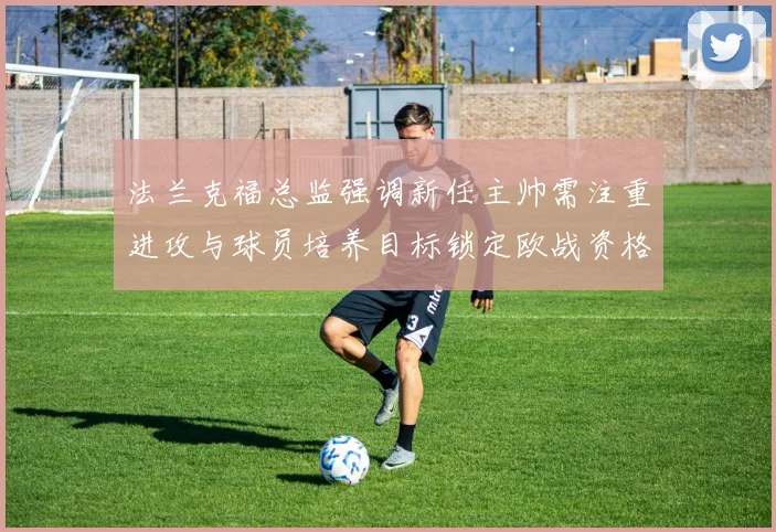 法兰克福总监强调新任主帅需注重进攻与球员培养目标锁定欧战资格