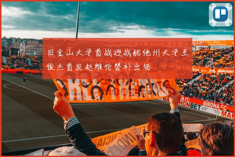 旧金山大学首战迎战犹他州大学王俊杰首发赵维伦替补出场