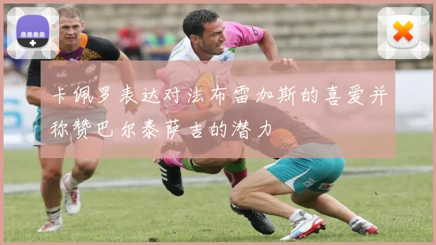 卡佩罗表达对法布雷加斯的喜爱并称赞巴尔泰萨吉的潜力