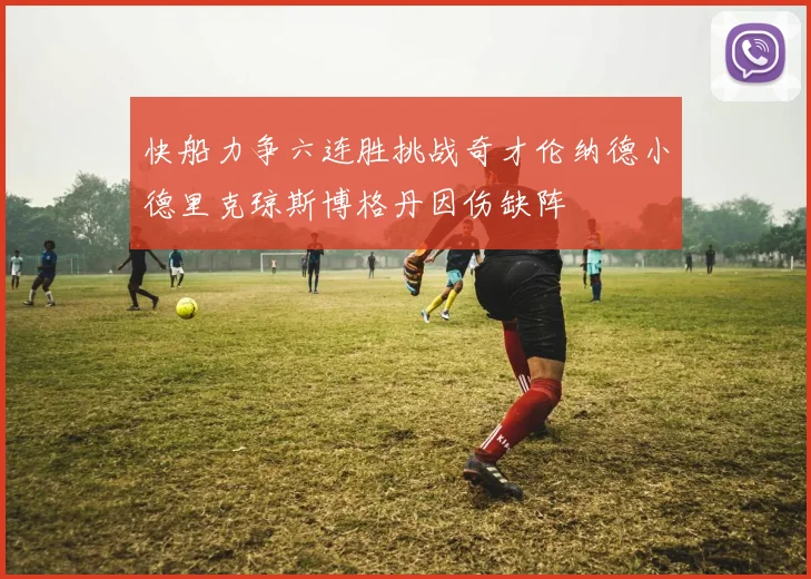 快船力争六连胜挑战奇才伦纳德小德里克琼斯博格丹因伤缺阵