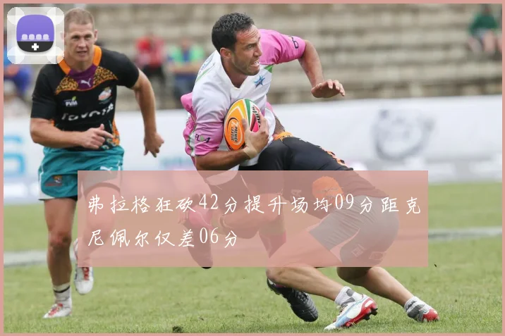 弗拉格狂砍42分提升场均09分距克尼佩尔仅差06分