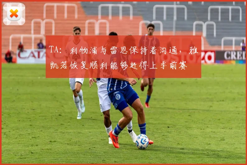 TA：利物浦与雷恩保持着沟通，雅凯若恢复顺利能够赶得上季前赛