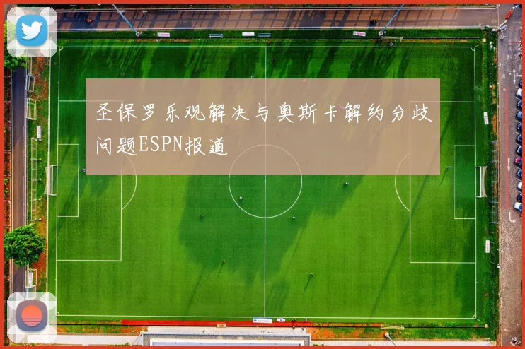 圣保罗乐观解决与奥斯卡解约分歧问题ESPN报道
