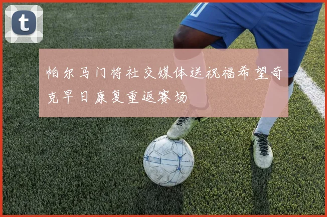 帕尔马门将社交媒体送祝福希望奇克早日康复重返赛场